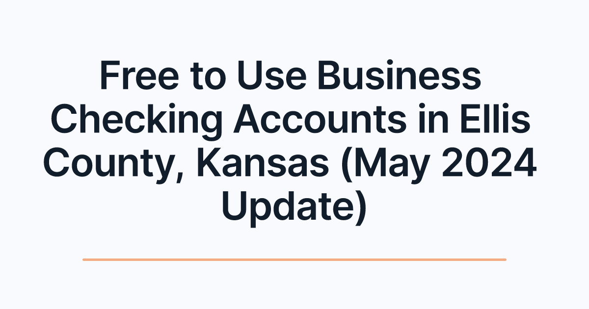 Free to Use Business Checking Accounts in Ellis County, Kansas (May 2024 Update)